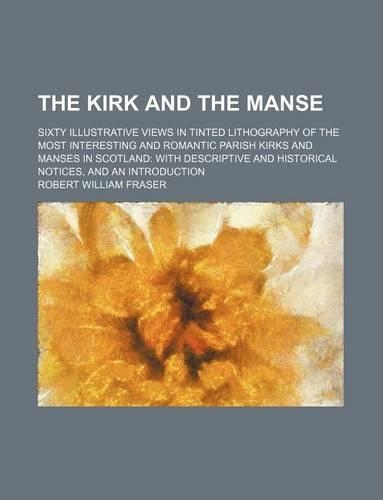 The Kirk and the Manse; Sixty Illustrative Views in Tinted Lithography of the Most Interesting and Romantic Parish Kirks and Manses in Scotland with D: (English)