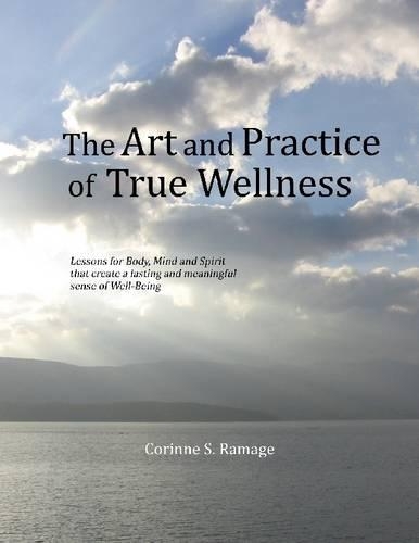 The Art and Practice of True Wellness: Lessons for Body, Mind and Spirit That Create a Lasting and Meaningful Sense of Well-Being
