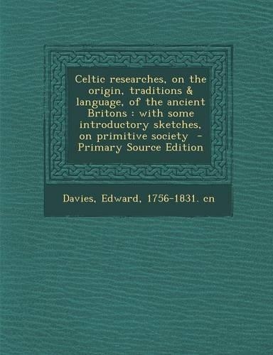 Celtic Researches, on the Origin, Traditions & Language, of the Ancient Britons: With Some Introductory Sketches, on Primitive Society(English)