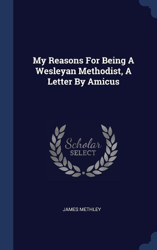 My Reasons For Being A Wesleyan Methodist, A Letter By Amicus