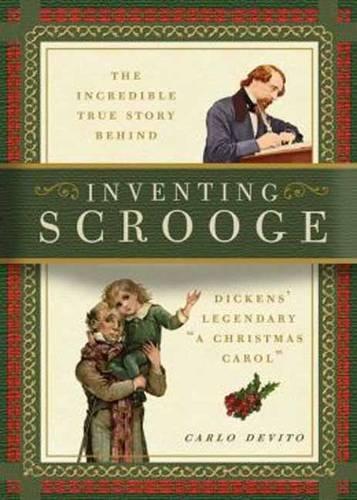 Inventing Scrooge: The Incredible True Story Behind Charles Dickens' Legendary "a Christmas Carol": The Incredible True Story Behind Dickens' Legendary A Christmas Carol