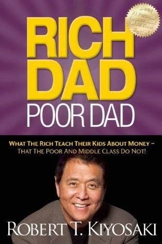 Rich Dad Poor Dad: What The Rich Teach Their Kids About Money - That The Poor And Middle Class Do Not!