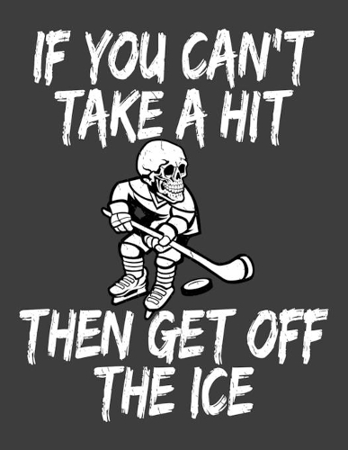 If You Can't Take A Hit Then Get Off The Ice