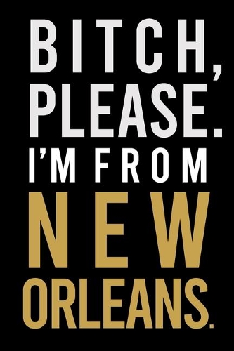 B*tch, Please. I'm from New Orleans.