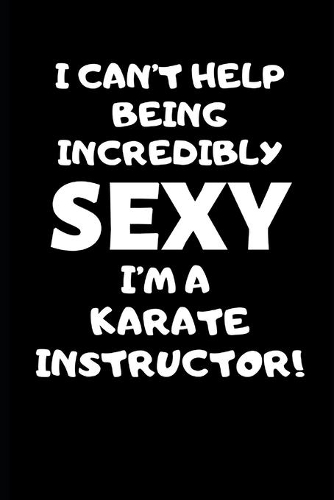 I Can't Help Being Incredibly Sexy I'm A Karate Instructor