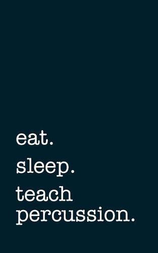 Eat. Sleep. Teach Percussion. - Lined Notebook