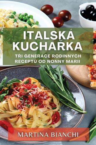 Italská kuchařka: Tri generace rodinných receptu od Nonny Marii