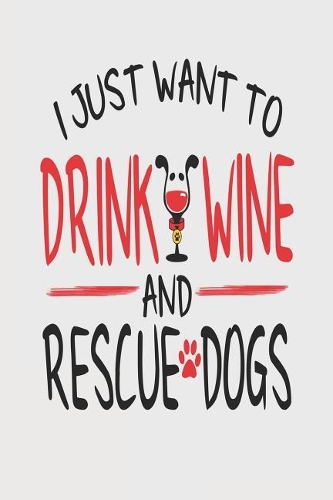 I Just Want to Drink Wine and Rescue Dogs: Awesome 6x9 Journals for Dog Rescue Parents