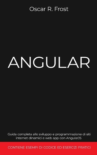 Angular: Guida completa allo sviluppo e programmazione di siti internet dinamici e web app con AngularJS. Contiene esempi di codice ed esercizi pratici.