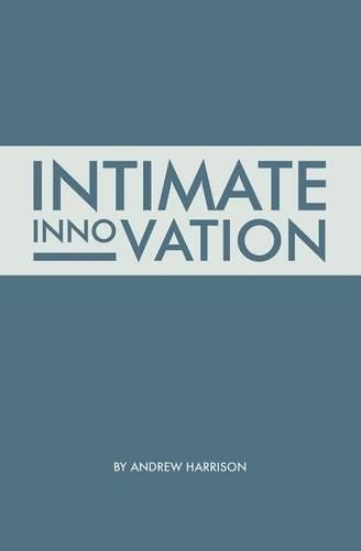 Intimate Innovation: How Our Capacity to Innovate Depends on the Way We Relate(Intimate Business Titles)
