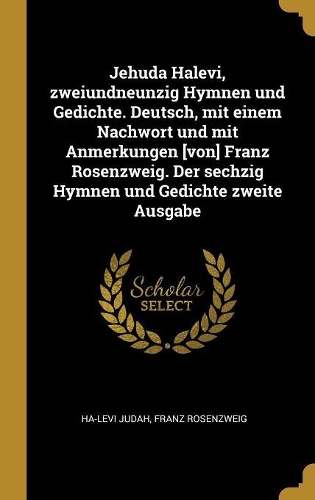 Jehuda Halevi, zweiundneunzig Hymnen und Gedichte. Deutsch, mit einem Nachwort und mit Anmerkungen [von] Franz Rosenzweig. Der sechzig Hymnen und Gedichte zweite Ausgabe