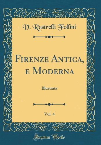 Firenze Antica, e Moderna, Vol. 4: Illustrata (Classic Reprint)