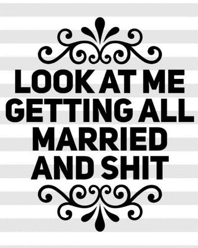 Look At Me Getting All Married and Shit