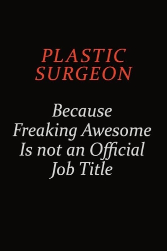 Plastic surgeon Because Freaking Awesome Is Not An Official Job Title
