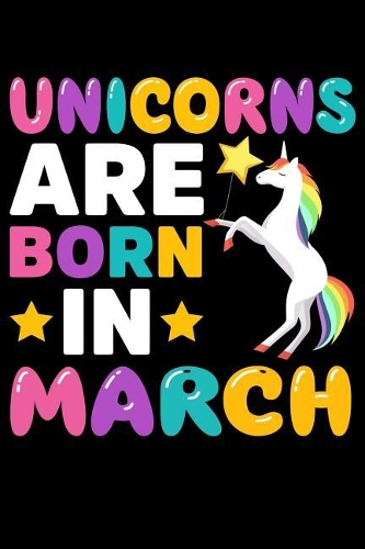 Unicorns Are Born in March: Birthday Notebook Journals to Write in for Girls & Boys, 100 Blank Ruled Pages, 6x9 Unique B-Day Diary.