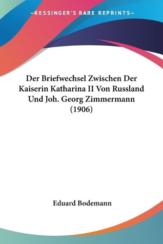 Der Briefwechsel Zwischen Der Kaiserin Katharina II Von Russland Und Joh. Georg Zimmermann (1906)