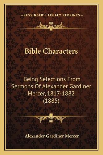 Bible Characters: Being Selections From Sermons Of Alexander Gardiner Mercer, 1817-1882 (1885)(English)