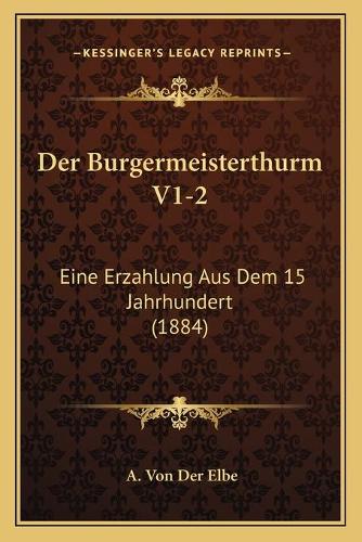 Der Burgermeisterthurm V1-2: Eine Erzahlung Aus Dem 15 Jahrhundert (1884)(German)