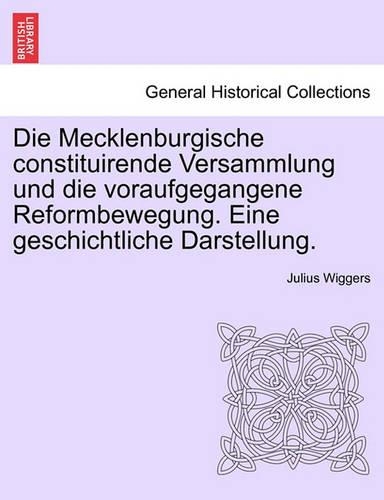 Die Mecklenburgische Constituirende Versammlung Und Die Voraufgegangene Reformbewegung. Eine Geschichtliche Darstellung.: (English)