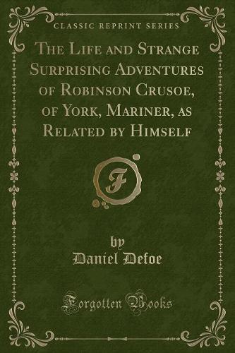 The Life and Strange Surprising Adventures of Robinson Crusoe, of York, Mariner, as Related by Himself (Classic Reprint): (English)