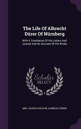 The Life Of Albrecht Dürer Of Nürnberg: With A Translation Of His Letters And Journal And An Account Of His Works(English)