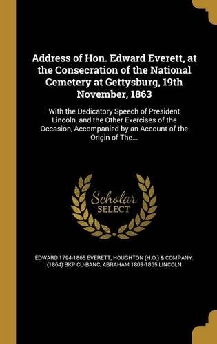 Address of Hon. Edward Everett, at the Consecration of the National Cemetery at Gettysburg, 19th November, 1863
