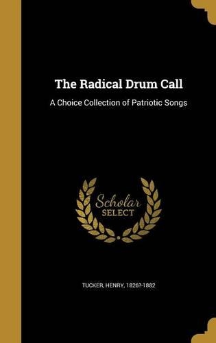 The Radical Drum Call: A Choice Collection of Patriotic Songs