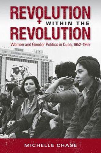 Revolution Within the Revolution: Women and Gender Politics in Cuba, 1952-1962(Envisioning Cuba)