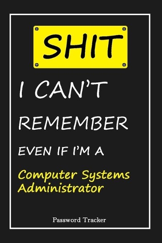 SHIT! I Can't Remember EVEN IF I'M A Computer Systems Administrator: An Organizer for All Your Passwords and Shity Shit with Unique Touch - Password Tracker - 120 Pages(6''x9'') -Gift for Woman, Gift from Husband, Gif