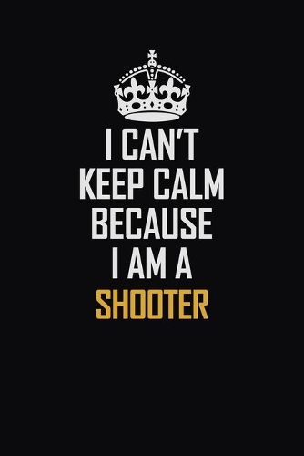 I Can't Keep Calm Because I Am A Shooter