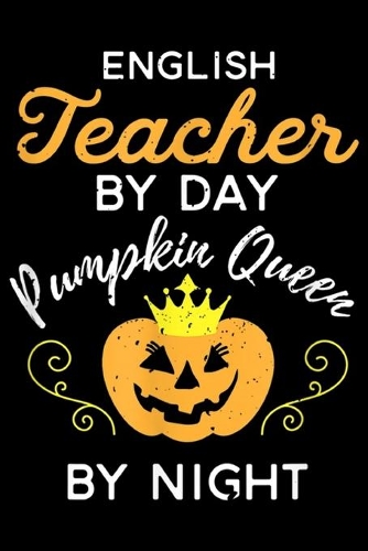 English Teacher by day Pumpkin Queen by night: English Teacher Pumpkin Queen Halloween Journal/Notebook Blank Lined Ruled 6x9 100 Pages