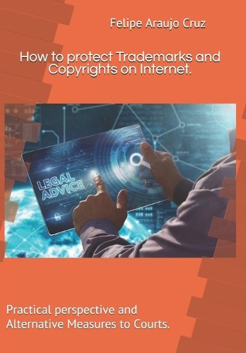 How to protect Trademarks and Copyrights on Internet.: Practical perspective and Alternative Measures to Courts.(1 Intellectual Property)