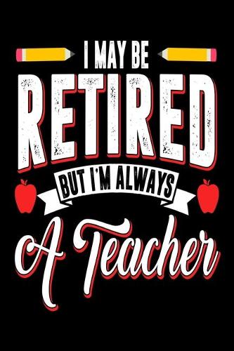 I May Be Retired But I'M Always A Teacher