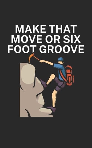 Make that move or six foot groove: Climbing notebook for climber and boulderer with saying. 120 pages lined. Perfect gift.