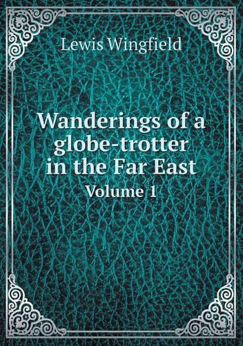 Wanderings of a globe-trotter in the Far East Volume 1