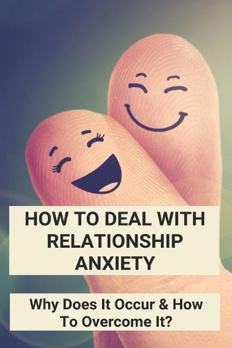 How To Deal With Relationship Anxiety: Why Does It Occur & How To Overcome It?: Anxiety In Relationships Book