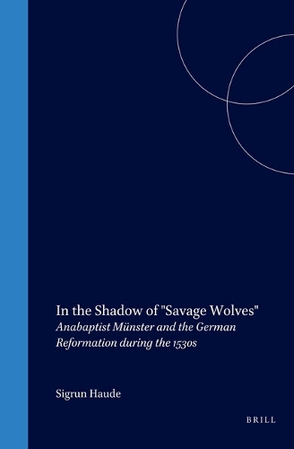 In the Shadow of "Savage Wolves": Anabaptist Münster and the German Reformation during the 1530s(20 Studies in Central European Histories)