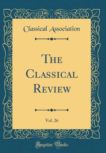 The Classical Review, Vol. 26 (Classic Reprint)