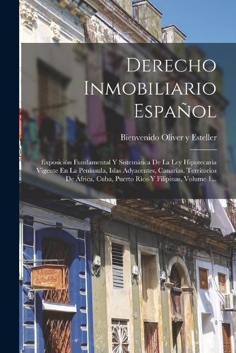 Derecho Inmobiliario Español: Exposición Fundamental Y Sistemática De La Ley Hipotecaria Vigente En La Península, Islas Adyacentes, Canarias, Territorios De África, Cuba, Puerto 