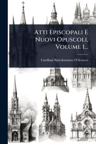 Atti Episcopali E Nuovi Opuscoli, Volume 1...