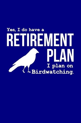 Yes, I Do Have a Retirement Plan - I Plan On Birdwatching.