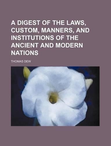 A Digest of the Laws, Custom, Manners, and Institutions of the Ancient and Modern Nations: (English)