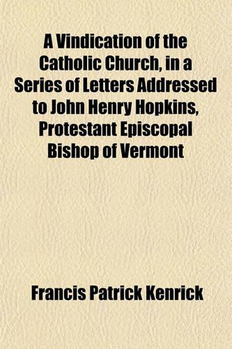 A Vindication of the Catholic Church, in a Series of Letters Addressed to John Henry Hopkins, Protestant Episcopal Bishop of Vermont