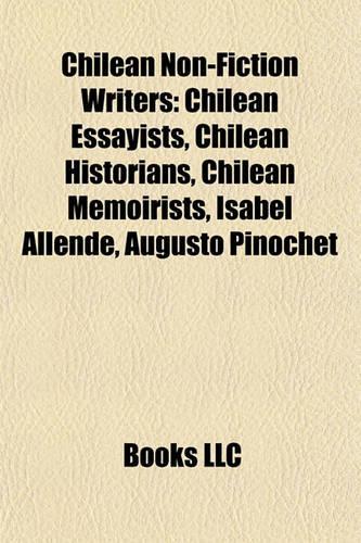 Chilean Non-Fiction Writers: Chilean Essayists, Chilean Historians, Chilean Memoirists, Isabel Allende, Augusto Pinochet(English)