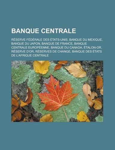 Banque Centrale: Reserve Federale Des Etats-Unis, Banque Du Mexique, Banque Du Japon, Banque de France, Banque Centrale Europeenne, Ban(French)