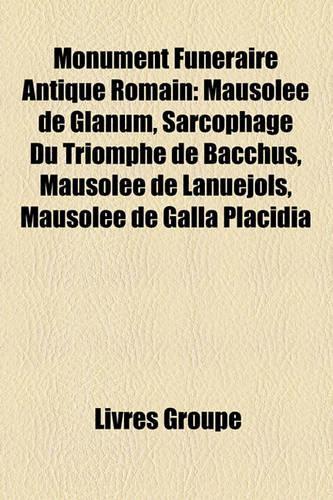 Monument Funraire Antique Romain: Mausole de Glanum, Sarcophage Du Triomphe de Bacchus, Mausole de Lanujols, Mausole de Galla Placidia(French)