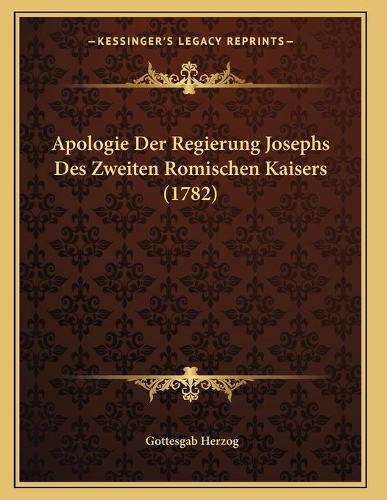 Apologie Der Regierung Josephs Des Zweiten Romischen Kaisers (1782)