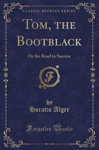 Tom, the Bootblack: Or the Road to Success (Classic Reprint)(English)