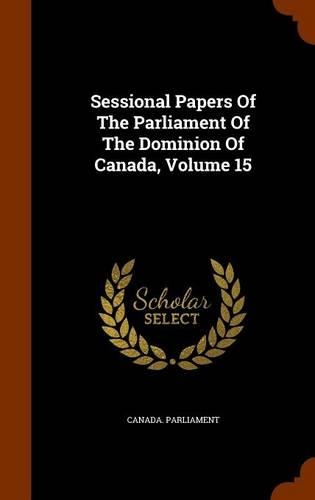 Sessional Papers of the Parliament of the Dominion of Canada, Volume 15: (English)