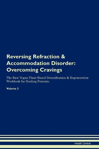 Reversing Refraction & Accommodation Disorder: Overcoming Cravings The Raw Vegan Plant-Based Detoxification & Regeneration Workbook for Healing Patients. Volume 3